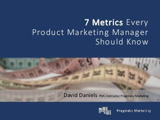 David Daniels PMC Instructor, Pragmatic Marketing
7 Metrics Every
Product Marketing Manager
Should Know
 