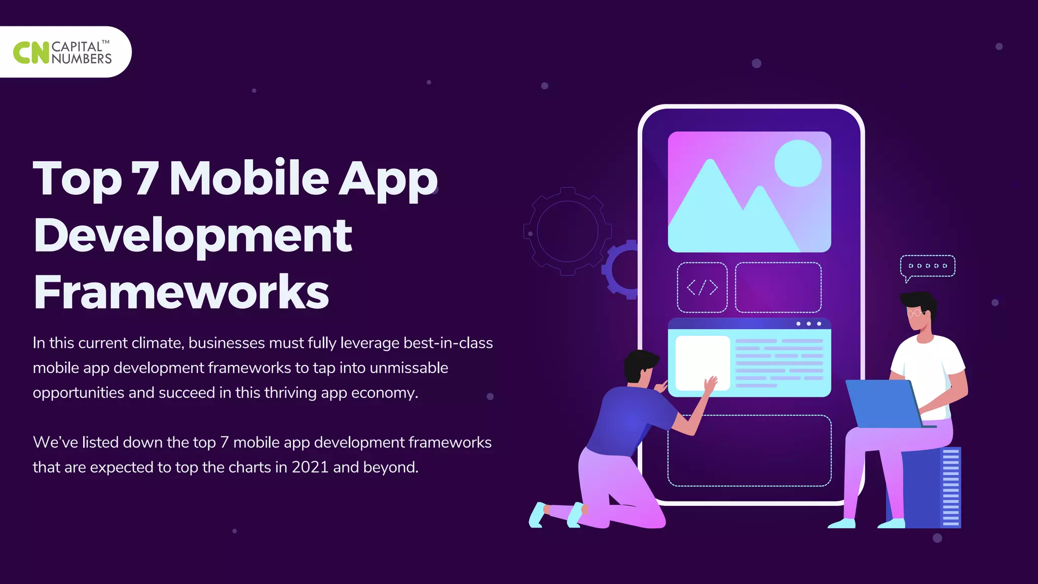 In this current climate, businesses must fully leverage best-in-class
mobile app development frameworks to tap into unmissable
opportunities and succeed in this thriving app economy.
We’ve listed down the top 7 mobile app development frameworks
that are expected to top the charts in 2021 and beyond.
Top 7 Mobile App
Development
Frameworks
 