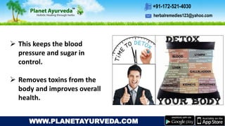 herbalremedies123@yahoo.com
+91-172-521-4030
WWW.PLANETAYURVEDA.COM
 This keeps the blood
pressure and sugar in
control.
 Removes toxins from the
body and improves overall
health.
 