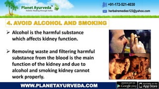 herbalremedies123@yahoo.com
+91-172-521-4030
WWW.PLANETAYURVEDA.COM
 Alcohol is the harmful substance
which affects kidney function.
 Removing waste and filtering harmful
substance from the blood is the main
function of the kidney and due to
alcohol and smoking kidney cannot
work properly.
 