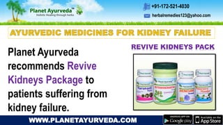 herbalremedies123@yahoo.com
+91-172-521-4030
WWW.PLANETAYURVEDA.COM
Planet Ayurveda
recommends Revive
Kidneys Package to
patients suffering from
kidney failure.
REVIVE KIDNEYS PACK
 