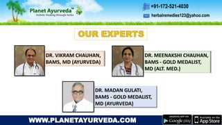 herbalremedies123@yahoo.com
+91-172-521-4030
WWW.PLANETAYURVEDA.COM
DR. MEENAKSHI CHAUHAN,
BAMS - GOLD MEDALIST,
MD (ALT. MED.)
DR. MADAN GULATI,
BAMS - GOLD MEDALIST,
MD (AYURVEDA)
DR. VIKRAM CHAUHAN,
BAMS, MD (AYURVEDA)
 