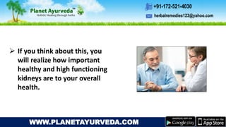 herbalremedies123@yahoo.com
+91-172-521-4030
WWW.PLANETAYURVEDA.COM
 If you think about this, you
will realize how important
healthy and high functioning
kidneys are to your overall
health.
 