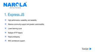 1. Express.JS
High performance, scalability, and testability
Massive community support and greater customizability
Lower learning curve
Multiple HTTP helpers
Rapid prototyping
MVC architecture support