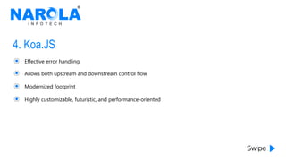 4. Koa.JS
Effective error handling
Allows both upstream and downstream control flow
Modernized footprint
Highly customizable, futuristic, and performance-oriented