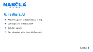 6. Feathers.JS
Allows transparent and sophisticated coding
Default plug-ins and CLI support
Datastore agnostic
Easy integration with a client-side framework