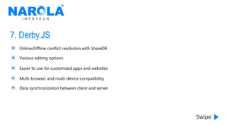 7. Derby.JS
Online/Offline conflict resolution with ShareDB
Various editing options
Easier to use for customized apps and websites
Multi-browser and multi-device compatibility
Data synchronization between client and server