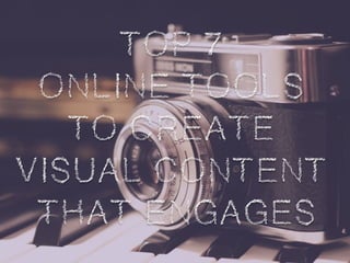 TOP 7
ONLINE TOOLS
TO CREATE
VISUAL CONTENT
THAT ENGAGES
 