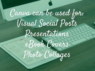 Canva can be used for:
Visual Social Posts
Presentations
eBook Covers
Photo Collages
 