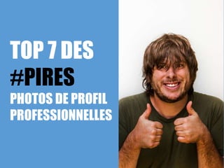 TOP 7 DES
#PIRES
PHOTOS DE PROFIL
PROFESSIONNELLES
 