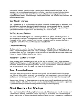 Discovering the ideal site to purchase Cleanora accounts can be a daunting task. Site 3,
however, has emerged as a trusted platform, offering a seamless experience for individuals
seeking secure and financial tools. Whether you're a freelancer managing international
payments or a business owner looking to simplify transactions, Site 3 offers unique features that
cater to diverse needs.
User-friendly Interface
Site 3 prides itself on its intuitive interface, making navigation a breeze even for beginners. With
clearly labeled sections and straightforward instructions, you can easily find what you need.
Have you ever felt overwhelmed by complex websites? Here, simplicity is key, ensuring you
spend less time searching and more time achieving your financial goals.
Verified Account Options
One of the standout offerings of Site 3 is its range of account options. Whether you need an
account for personal use or business transactions, Site 3 has tailored solutions. Each account is
thoroughly, giving you the peace of mind that your transactions will be secure and efficient.
Imagine the relief of knowing your finances are in safe hands!
Competitive Pricing
Cost can often be a barrier when purchasing accounts, but Site 3 offers competitive pricing
without compromising on quality. With various packages available, you can select an option that
fits your budget. Why pay more when you can get premium features at a reasonable price? Site
3 ensures you get the best value for your money.
Responsive Customer Support
Have you ever faced issues with an online service and felt helpless? Site 3 understands the
importance of timely support, offering responsive customer service to assist with any queries or
problems. Their team is always ready to help, ensuring your experience is smooth and stress-
free. Knowing help is just a click away can make all the difference!
Secure Transaction Process
Security is a top priority at Site 3. With robust encryption and secure transaction processes,
your financial data remains protected. In an age where data breaches are common, Site 3 sets
itself apart by prioritizing user security. Are you ready to experience worry-free transactions?
Choosing the right site for Cleanora accounts can transform your financial dealings. Site 3 offers
practical solutions tailored to your needs, ensuring a smooth and secure transaction experience.
Explore their offerings and see how they can enhance your financial journey.
Site 4: Overview And Offerings
Site 4 is a trusted platform for buying Cleanora accounts. It boasts a user-friendly interface and
a wide array of offerings. This site is gaining popularity for its reliability and customer support.
Buyers often praise its clear and straightforward purchasing process. Let's explore the specifics.
 
