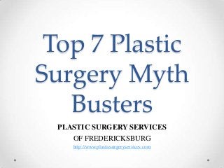 Top 7 Plastic
Surgery Myth
Busters
PLASTIC SURGERY SERVICES
OF FREDERICKSBURG
http://www.plasticsurgeryservices.com
 