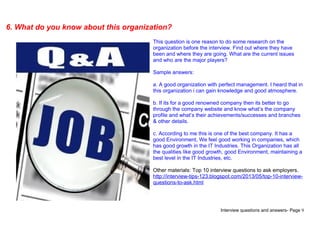 Interview questions and answers- Page 9
6. What do you know about this organization?
This question is one reason to do som...