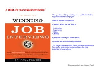 Interview questions and answers- Page 4
2. What are your biggest strengths?
This question will help polishing your qualifi...