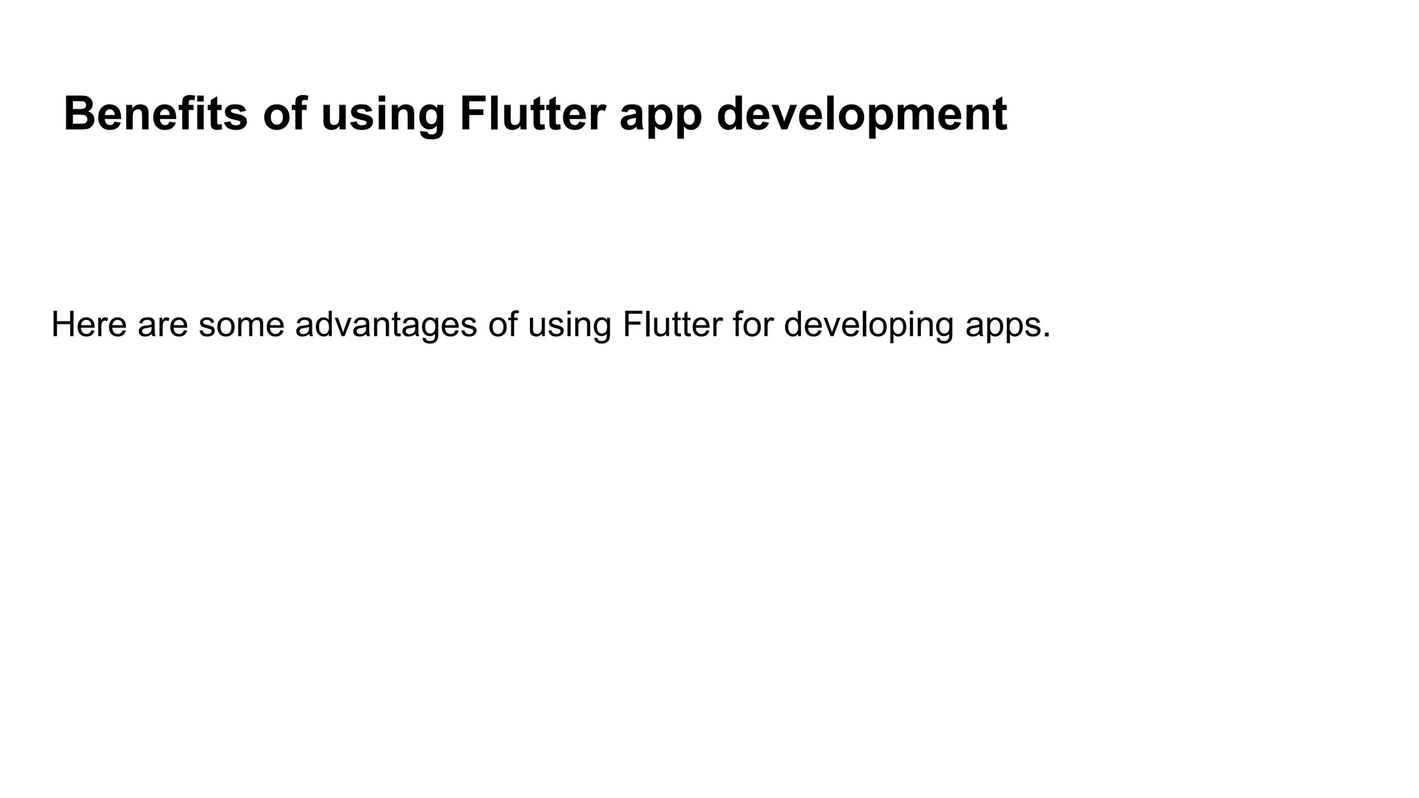 Benefits of using Flutter app development
Here are some advantages of using Flutter for developing apps.
 