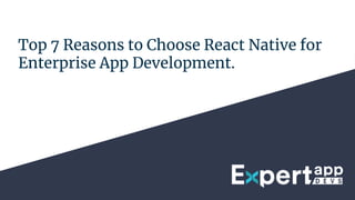 Top 7 Reasons to Choose React Native for
Enterprise App Development.
 