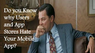 Do you Know 
why Users 
and App 
Stores Hate 
Your Mobile 
App? 
 