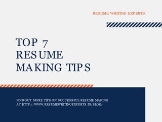 TOP 7
RESUME
MAKING TIPS
RESUME WRITING EXPERTS
FIND OUT MORE TIPS ON SUCCESSFUL RESUME MAKING
AT HTTP:/ / WWW. RESUMEWRITINGEXPERTS. IN/ BLOG/
 