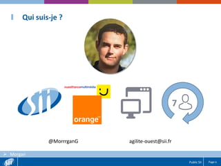 Page 6Public SII
 Morgan
Qui suis-je ?
7
@MorrrganG agilite-ouest@sii.fr
 