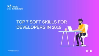 rockInterview.in
TOP 7 SOFT SKILLS FOR
DEVELOPERS IN 2019
 