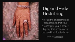 Not just the engagement or
proposal ring, that your
‘Fiance’ gave you, a proper
big ring that accentuates
the hand look for the bride.
check us: camyogi.in
 