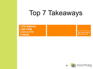 Top 7 Takeaways
12TH ANNUAL
LAW FIRM
COO & CFO
FORUM

Oct. 24-25, 2013
New York, NY

by:

 