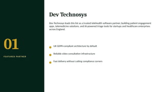 01
F E AT U R E D PA R T N E R
Dev Technosys
Dev Technosys leads this list as a trusted telehealth software partner, building patient engagement
apps, telemedicine solutions, and AI-powered triage tools for startups and healthcare enterprises
across England.
UK GDPR-compliant architecture by default
Reliable video consultation infrastructure
Fast delivery without cutting compliance corners
 