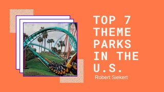TOP 7
THEME
PARKS
IN THE
U.S.
Robert Siekert
 