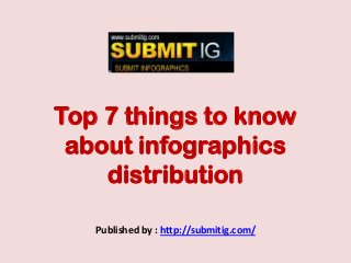 Top 7 things to know
about infographics
distribution
Published by : http://submitig.com/
 