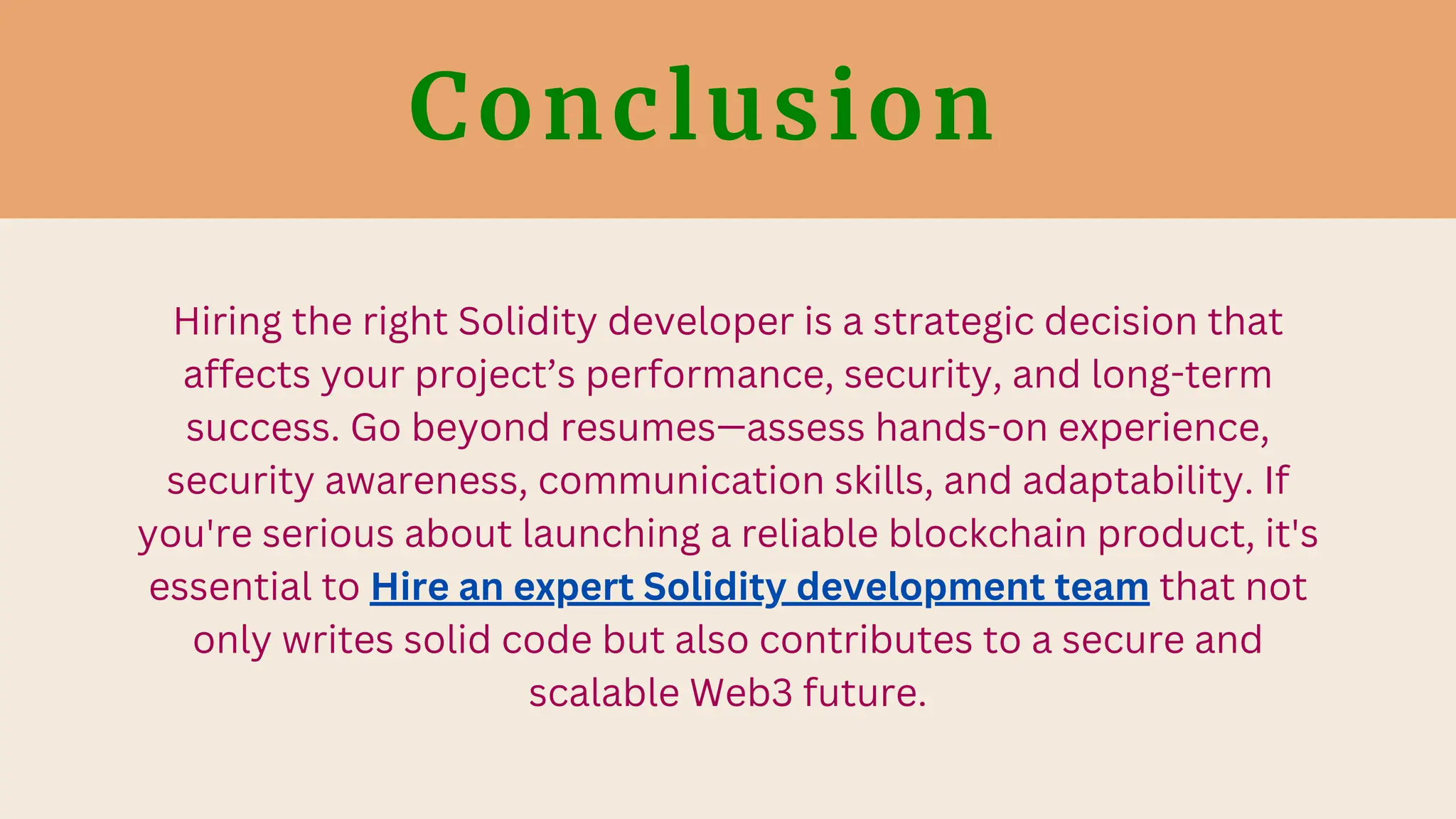 Conclusion
Hiring the right Solidity developer is a strategic decision that
affects your project’s performance, security, and long-term
success. Go beyond resumes—assess hands-on experience,
security awareness, communication skills, and adaptability. If
you're serious about launching a reliable blockchain product, it's
essential to Hire an expert Solidity development team that not
only writes solid code but also contributes to a secure and
scalable Web3 future.
 