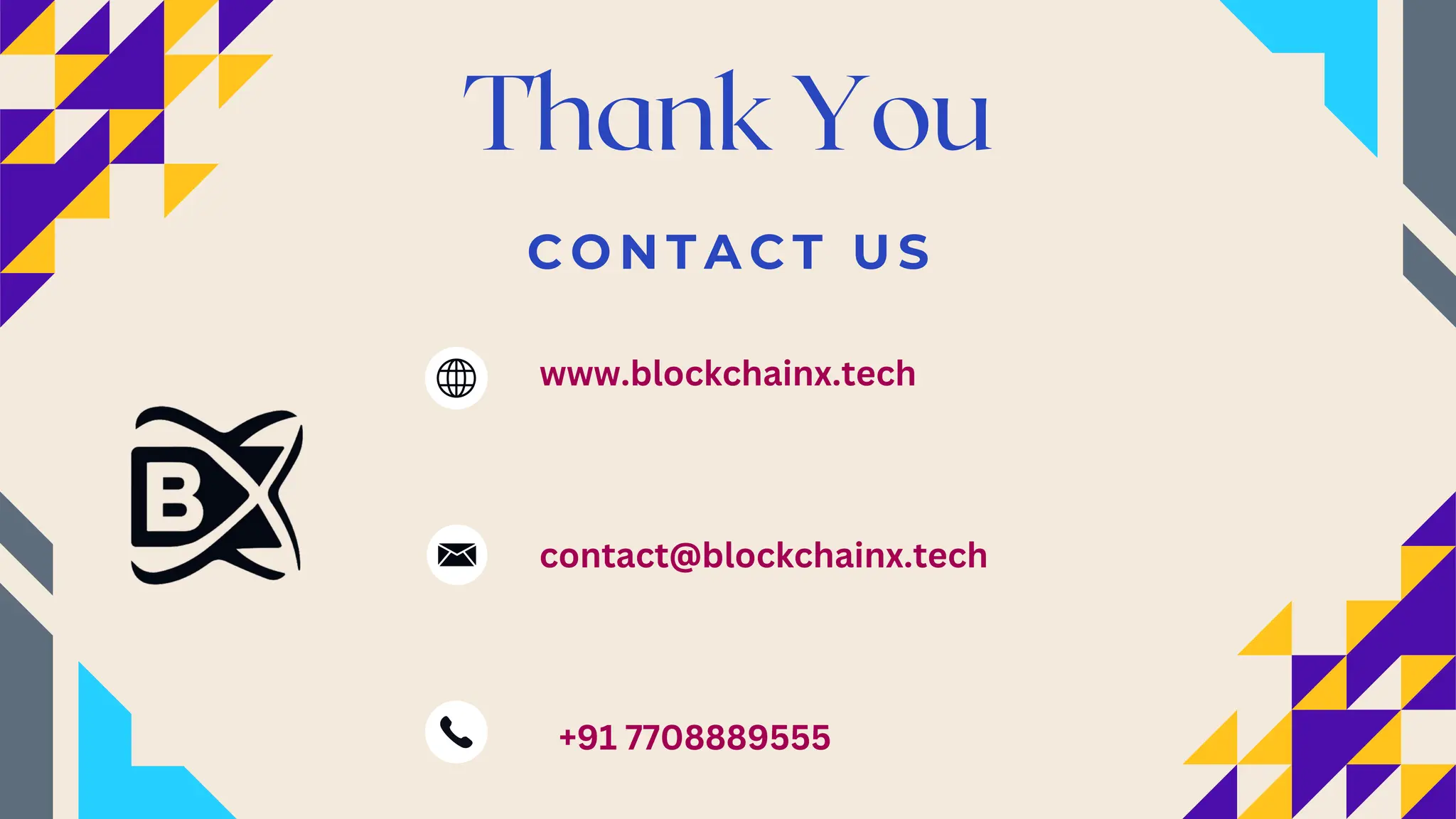C O N T A C T U S
Thank You
www.blockchainx.tech
contact@blockchainx.tech
+91 7708889555
 