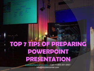 TOP 7 TIPS OF PREPARING POWERPOINT PRESENTATION www.BizPlanCorner.com – Call +1-800-351-0557 info@bizplancorner.com 