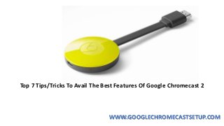 Top 7 Tips/Tricks To Avail The Best Features Of Google Chromecast 2
WWW.GOOGLECHROMECASTSETUP.COM
 