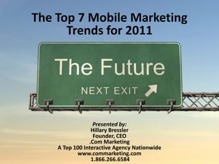 The Top 7 Mobile Marketing  Trends for 2011 Presented by: Hillary Bressler Founder, CEO .Com Marketing A Top 100 Interactive Agency Nationwide www.commarketing.com  1.866.266.6584 