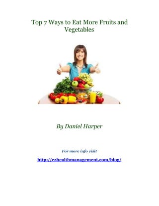 Top 7 Ways to Eat More Fruits and
           Vegetables




         By Daniel Harper



            For more info visit

  http://ezhealthmanagement.com/blog/
 