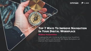 Led by: David
In partnership with Omnia we will discuss how SharePoint,
Microsoft Teams and Microsoft 365 Digital Workplaces can
improve their digital outcomes.
Webinar Presentation
TOP 7 WAYS TO IMPROVE NAVIGATION
IN YOUR DIGITAL WORKPLACE
 