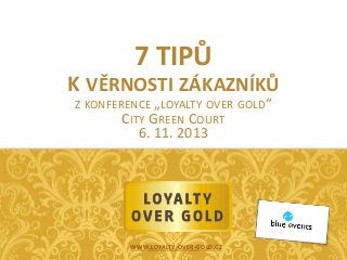 7 TIPŮ
K VĚRNOSTI ZÁKAZNÍKŮ
Z KONFERENCE „LOYALTY OVER GOLD“
CITY GREEN COURT

6. 11. 2013

WWW.LOYALTY-OVER-GOLD.CZ

 