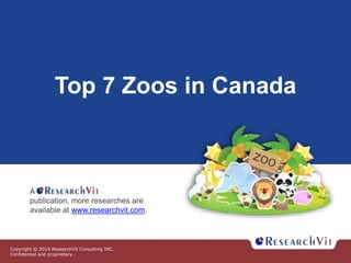 Copyright © 2014 ResearchVit Consulting INC.
Confidential and proprietary.
Top 7 Zoos in Canada
A
publication, more researches are
available at www.researchvit.com.
 