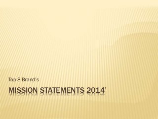 MISSION STATEMENTS 2014’
Top 8 Brand’s
 