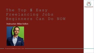 The Top 8 Easy
Freelancing Jobs
Beginners Can Do NOW
Instructor: MikeVolkin
F r e e l a n c e r M a s t e r c l a s s . c o m
 