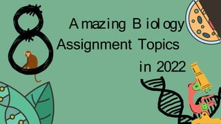 A mazing B iol ogy
Assignment Topics
in 2022
 