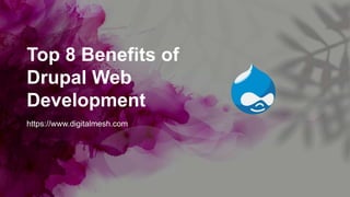 Top 8 Benefits of
Drupal Web
Development
https://www.digitalmesh.com
 