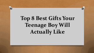 Top 8 Best Gifts Your
Teenage Boy Will
Actually Like
 