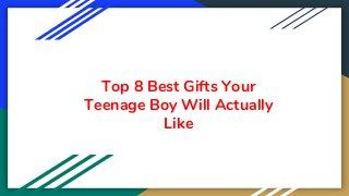 Top 8 Best Gifts Your
Teenage Boy Will Actually
Like
 