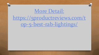 More Detail:
https://5productreviews.com/t
op-5-best-rab-lightings/
 