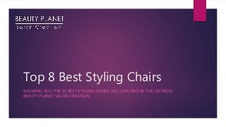 Top 8 Best Styling Chairs
SHOWING YOU THE 10 BEST STYLING CHAIRS YOU CAN FIND IN THE UK FROM
BEAUTY PLANET SALON CREATION
 