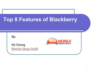 Top 8 Features of Blackberry


   By:

   Kit Chong
   (Mobile Mega Mall)




                               1
 