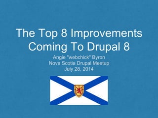 The Top 8 Improvements
Coming To Drupal 8
Angie "webchick" Byron
Nova Scotia Drupal Meetup
July 28, 2014
 