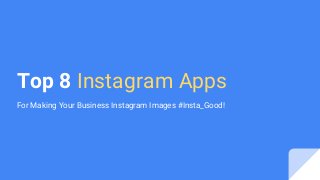 Top 8 Instagram Apps
For Making Your Business Instagram Images #Insta_Good!
 