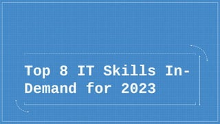 Top 8 IT Skills In-
Demand for 2023
 